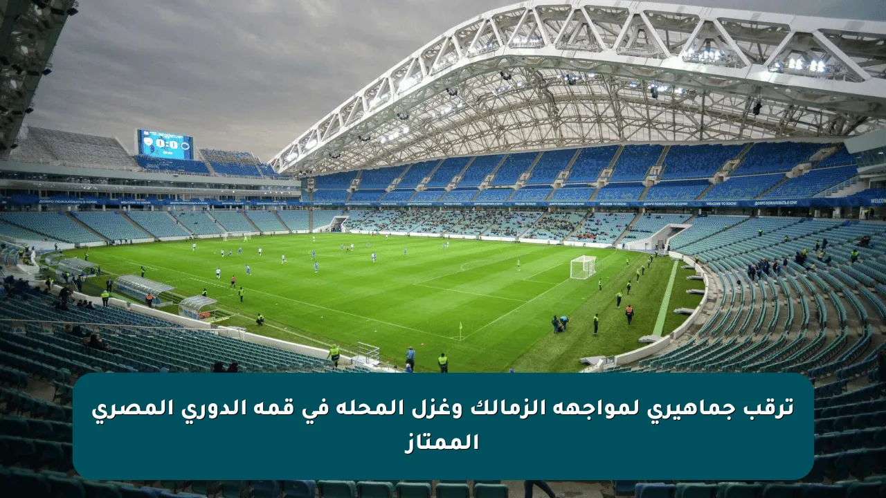 ترقب جماهيري لمواجهة الزمالك وغزل المحلة في قمة الدوري المصري الممتاز